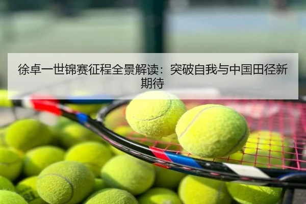 徐卓一世锦赛征程全景解读：突破自我与中国田径新期待