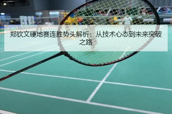 郑钦文硬地赛连胜势头解析：从技术心态到未来突破之路