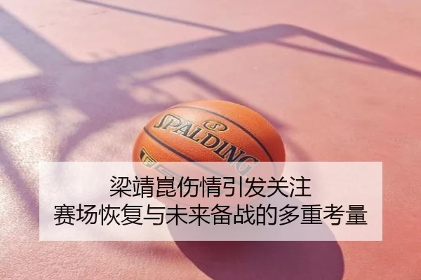梁靖崑伤情引发关注 赛场恢复与未来备战的多重考量