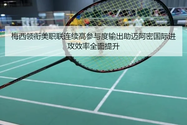 梅西领衔美职联连续高参与度输出助迈阿密国际进攻效率全面提升